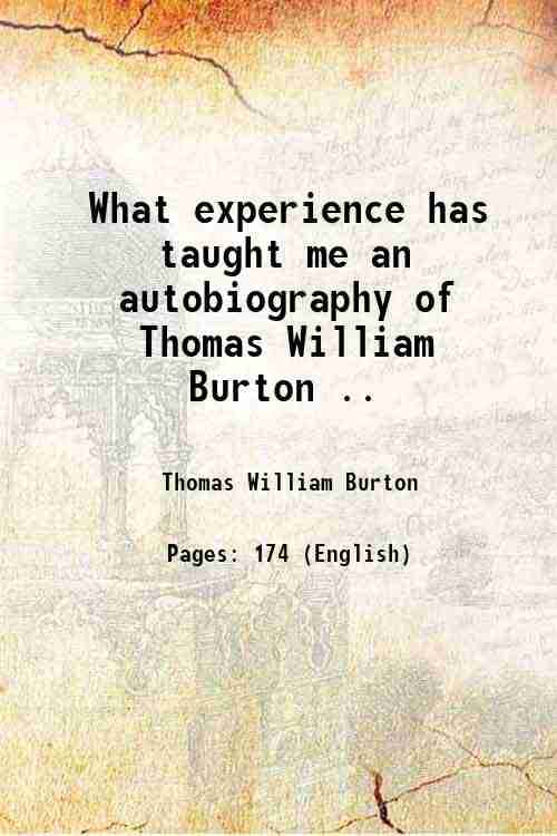 What experience has taught me an autobiography of Thomas William Burton .. 1910 What experience has taught me an autobiography of Thomas William Burton .. 1910
