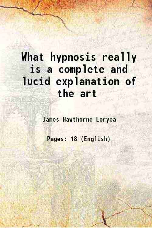 What hypnosis really is a complete and lucid explanation of the art 1896 What hypnosis really is a complete and lucid explanation of the art 1896