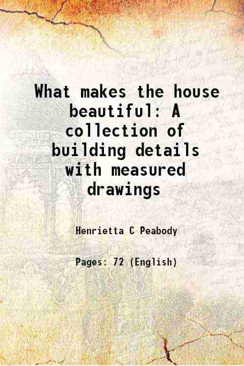 What makes the house beautiful A collection of building details with measured drawings 1920 What makes the house beautiful A collection of building details with measured drawings 1920