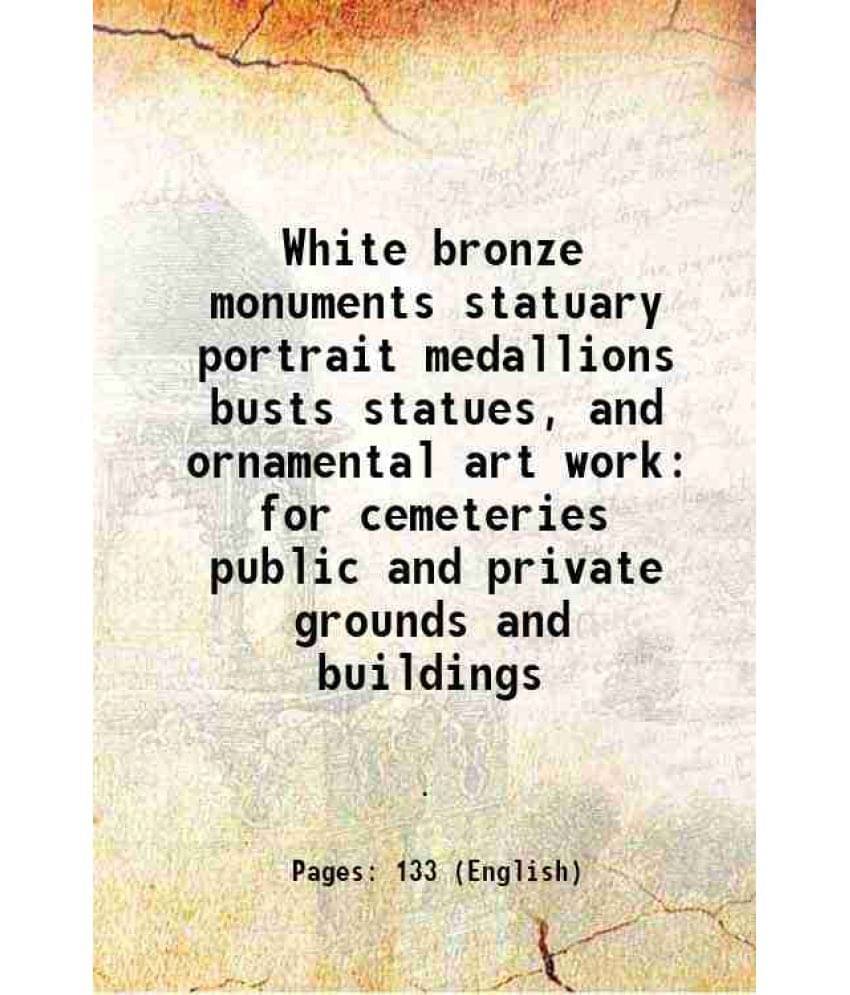 White bronze monuments statuary portrait medallions busts statues, and ornamental art work for cemeteries public and private grounds and buildings 188     			White bronze monuments statuary portrait medallions busts statues, and ornamental art work for cemeteries public and private grounds and buildings 188