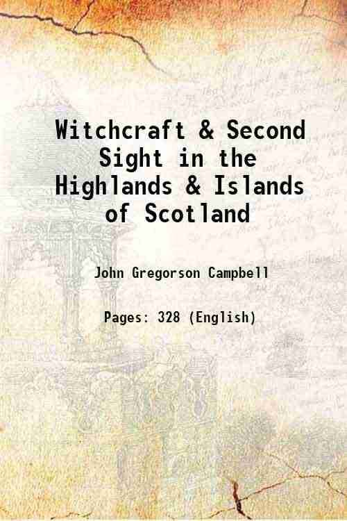 Witchcraft & Second Sight in the Highlands & Islands of Scotland Tales and traditions collected entirely from oral sources 1902 Witchcraft & Second Sight in the Highlands & Islands of Scotland Tales and traditions collected entirely from oral sources 1902