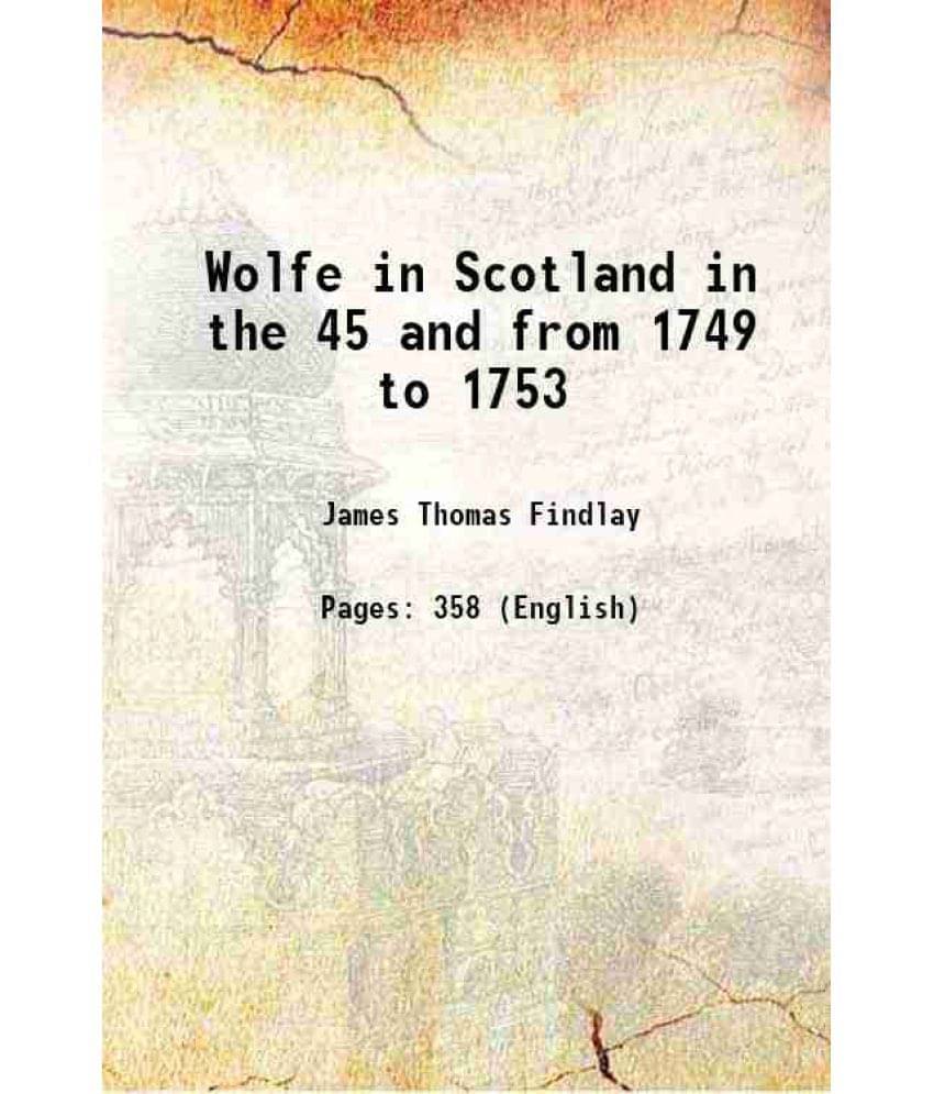 Wolfe in Scotland in the 45 and from 1749 to 1753 1928 Wolfe in Scotland in the 45 and from 1749 to 1753 1928