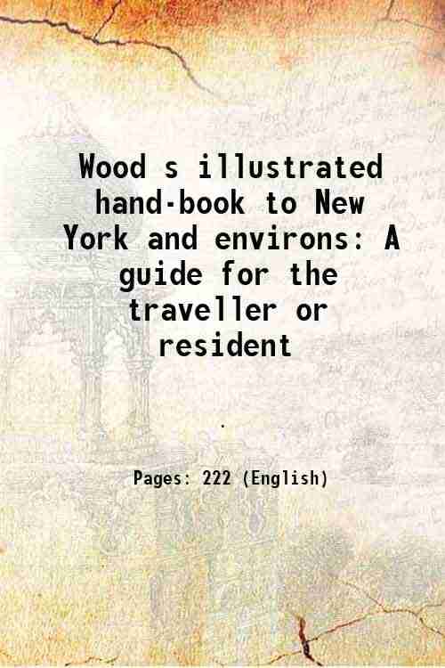 Wood s illustrated hand-book to New York and environs A guide for the traveller or resident 1873     			Wood s illustrated hand-book to New York and environs A guide for the traveller or resident 1873