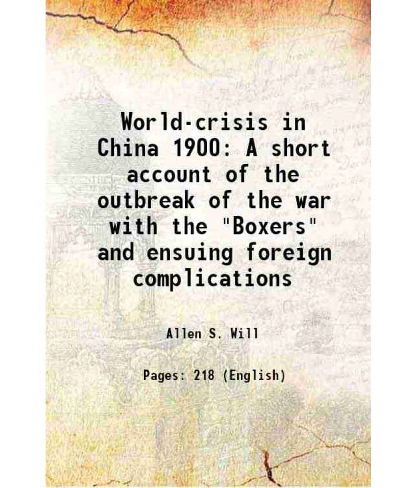 World-crisis in China 1900 A short account of the outbreak of the war with the "Boxers" and ensuing foreign complications 1900 World-crisis in China 1900 A short account of the outbreak of the war with the "Boxers" and ensuing foreign complications 1900