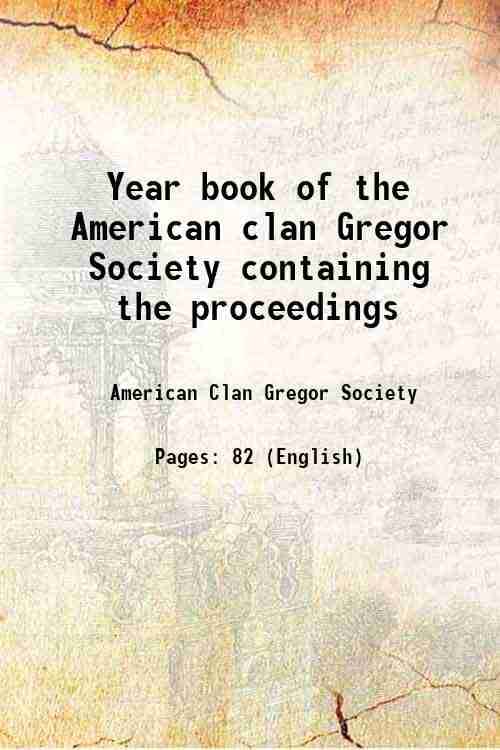 Year book of the American clan Gregor Society containing the proceedings 1912 Year book of the American clan Gregor Society containing the proceedings 1912