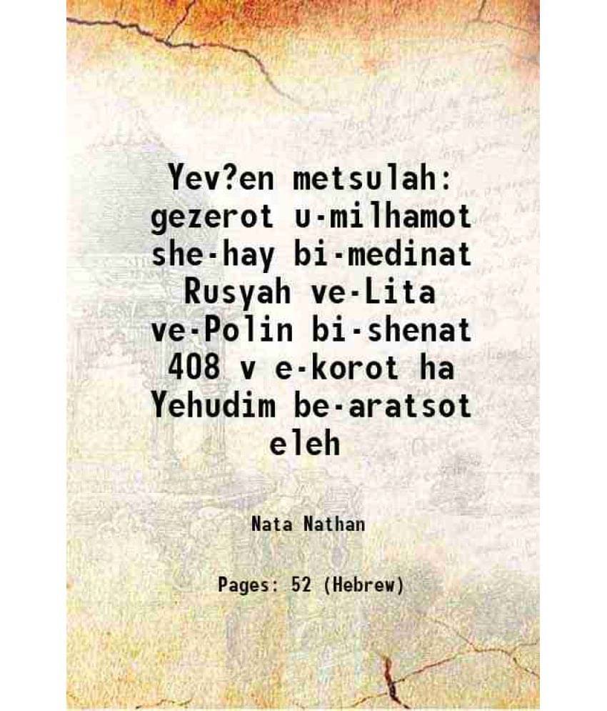 Yev?en metsulah gezerot u-milhamot she-hay bi-medinat Rusyah ve-Lita ve-Polin bi-shenat 408 v e-korot ha Yehudim be-aratsot eleh 1902 Yev?en metsulah gezerot u-milhamot she-hay bi-medinat Rusyah ve-Lita ve-Polin bi-shenat 408 v e-korot ha Yehudim be-aratsot eleh 1902