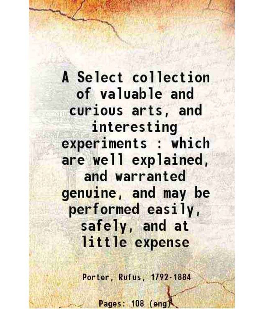     			A Select collection of valuable and curious arts, and interesting experiments : which are well explained, and warranted genuine, and may b [Hardcover]