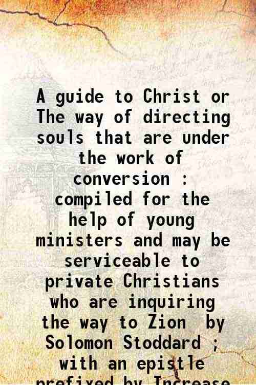     			A guide to Christ or The way of directing souls that are under the work of conversion : compiled for the help of young ministers and may b [Hardcover]