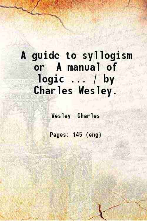     			A guide to syllogism or A manual of logic ... / by Charles Wesley. 1832 [Hardcover]