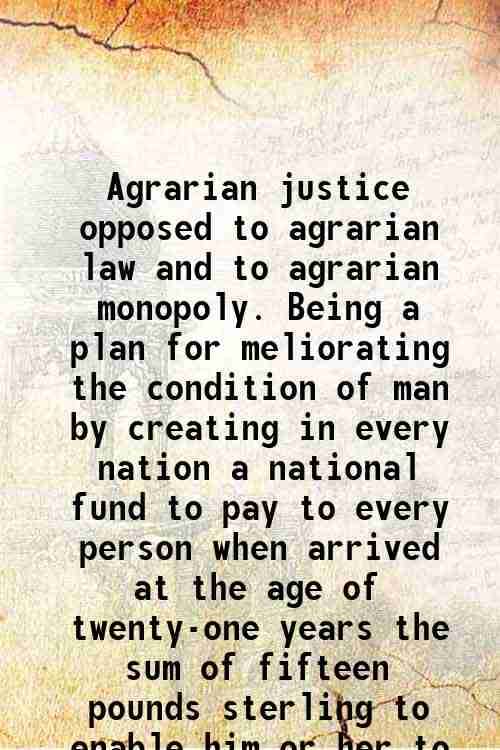     			Agrarian justice opposed to agrarian law and to agrarian monopoly. Being a plan for meliorating the condition of man by creating in every  [Hardcover]