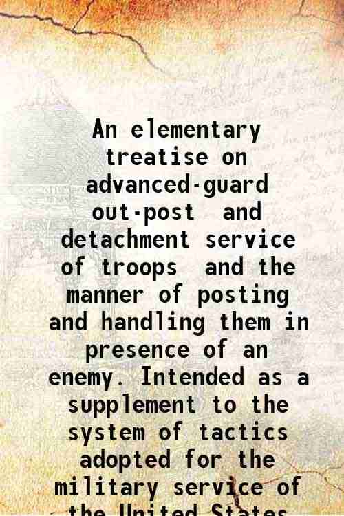     			An elementary treatise on advanced-guard out-post and detachment service of troops and the manner of posting and handling them in presence [Hardcover]