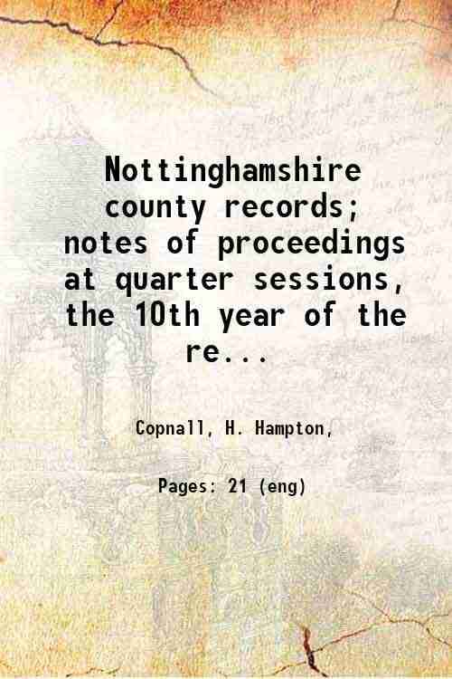     			Nottinghamshire county records; notes of proceedings at quarter sessions, the 10th year of the reign of George II, 1736-7. 1911 [Hardcover]
