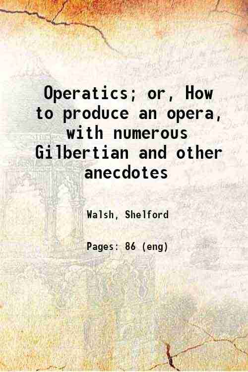     			Operatics; or, How to produce an opera, with numerous Gilbertian and other anecdotes 1903 [Hardcover]