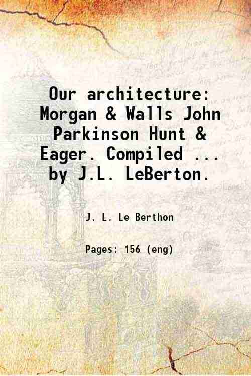     			Our architecture: Morgan & Walls John Parkinson Hunt & Eager. Compiled ... by J.L. LeBerton. 1904 [Hardcover]