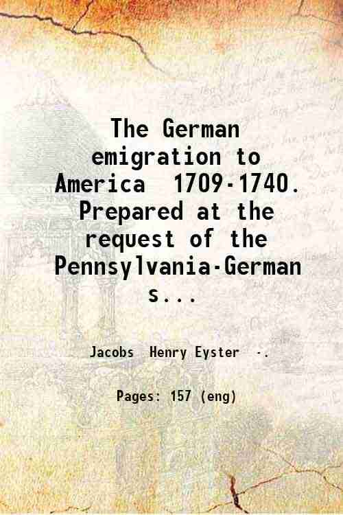     			The German emigration to America 1709-1740. Prepared at the request of the Pennsylvania-German society. By Rev. Henry Eyster Jacobs. 1898 [Hardcover]