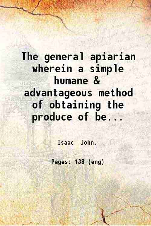     			The general apiarian wherein a simple humane & advantageous method of obtaining the produce of bees without destroying them is pointed out [Hardcover]