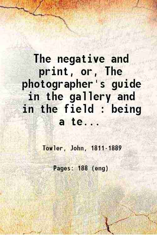     			The negative and print or The photographer's guide in the gallery and in the field 1866 [Hardcover]