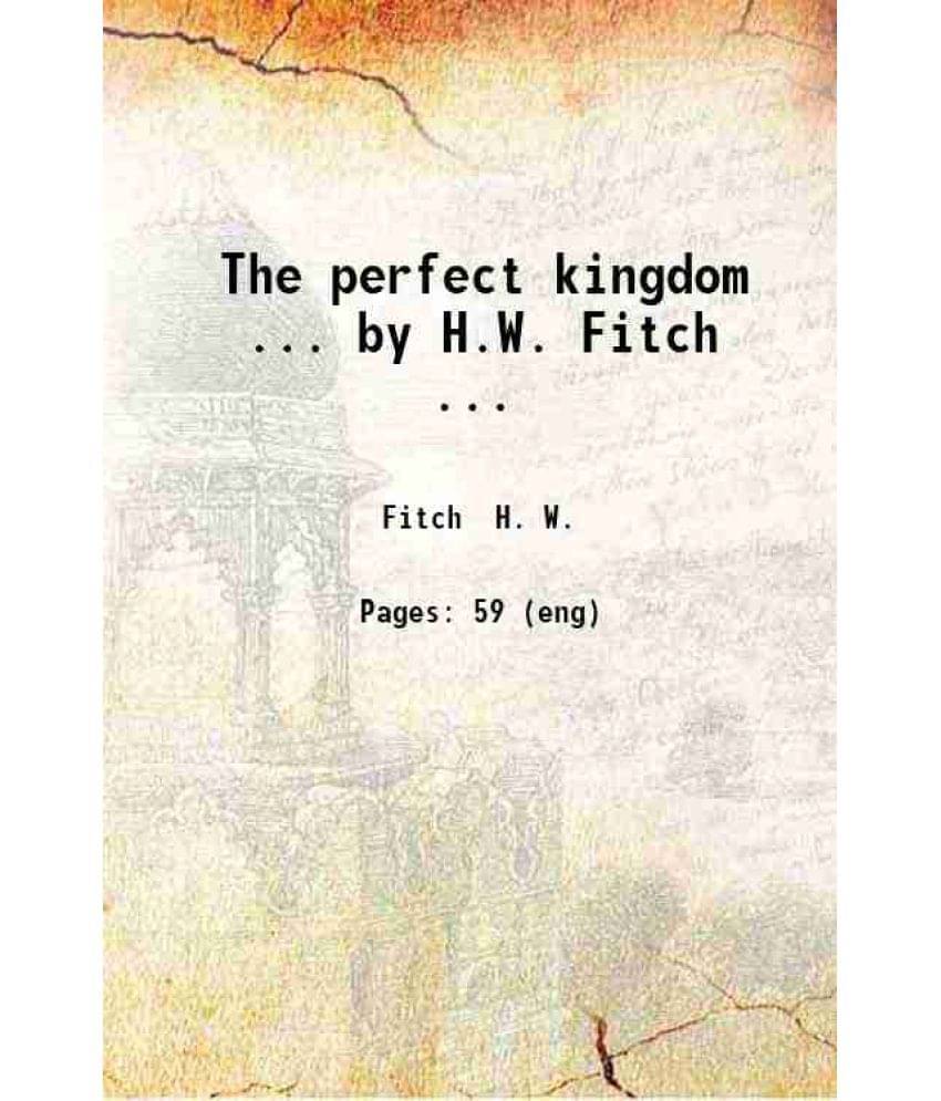     			The perfect kingdom ... by H.W. Fitch ... 1910 [Hardcover]
