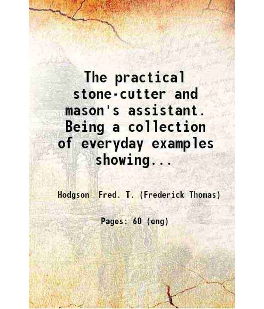     			The practical stone-cutter and mason's assistant. Being a collection of everyday examples showing arches retaining walls etc. with explana [Hardcover]