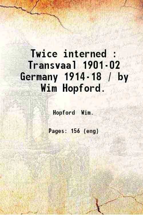     			Twice interned : Transvaal 1901-02 Germany 1914-18 / by Wim Hopford. 1919 [Hardcover]