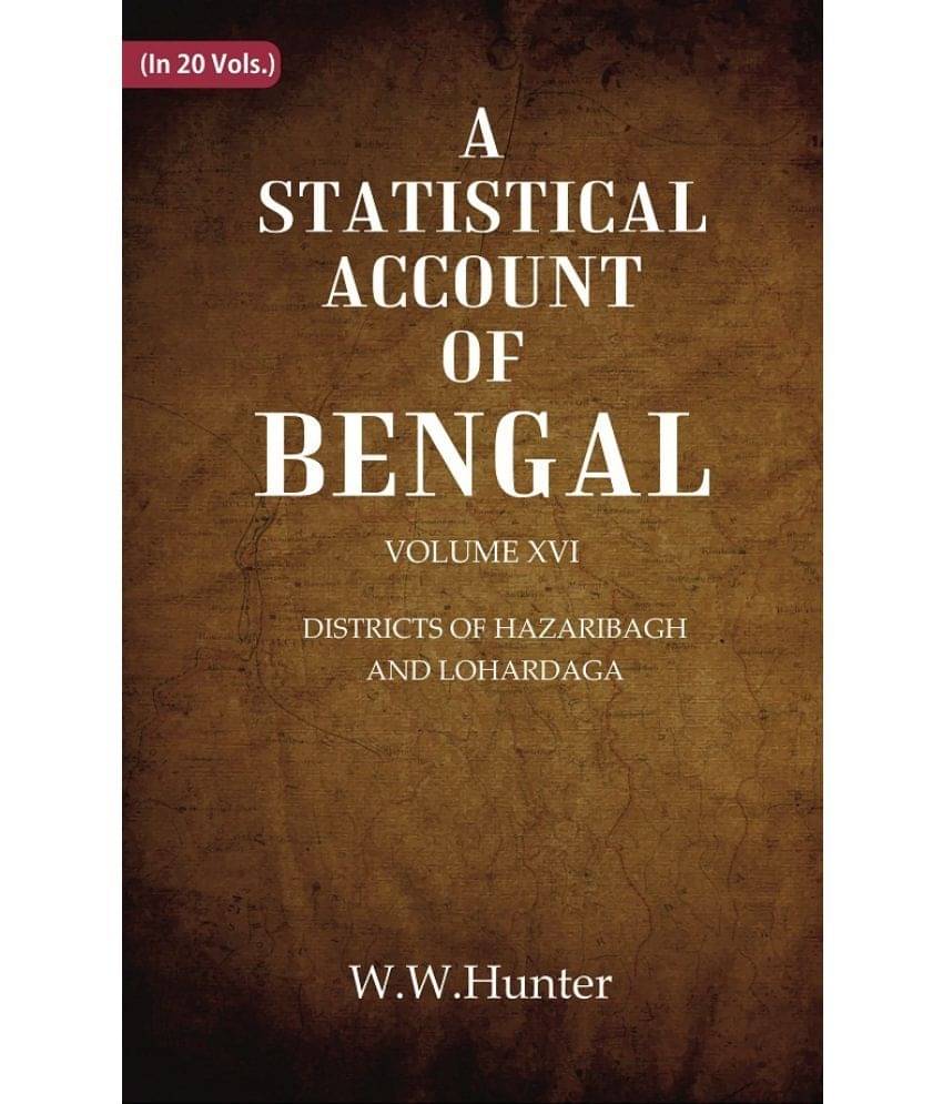 A Statistical Account of Bengal : DISTRICTS OF HAZARIBAGH AND LOHARDAGA Volume 16th A Statistical Account of Bengal : DISTRICTS OF HAZARIBAGH AND LOHARDAGA Volume 16th