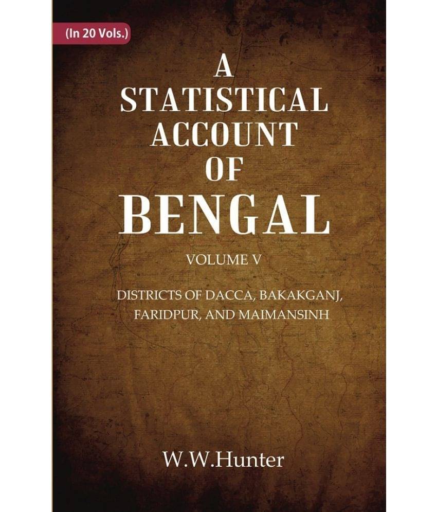 A Statistical Account of Bengal : DISTRICTS OF DACCA, BAKAKGANJ, FARIDPUR, AND MAIMANSINH Volume 5th A Statistical Account of Bengal : DISTRICTS OF DACCA, BAKAKGANJ, FARIDPUR, AND MAIMANSINH Volume 5th