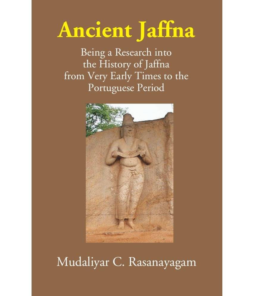 Ancient Jaffna: Being A Research Into The History Of Jaffna From Very Early Times To The Portuguese Period Ancient Jaffna: Being A Research Into The History Of Jaffna From Very Early Times To The Portuguese Period