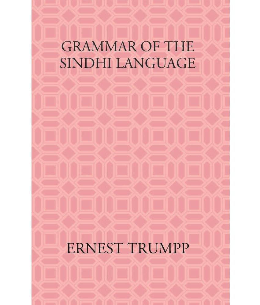 Grammar Of The Sindhi Language: Compared With The Sanskrit-Prakrit And The Cognate Indian Vernaculars Grammar Of The Sindhi Language: Compared With The Sanskrit-Prakrit And The Cognate Indian Vernaculars