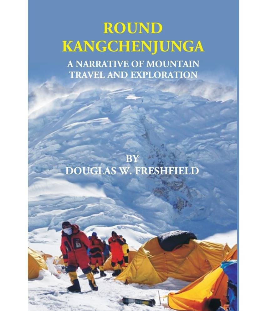 ROUND KANGCHENJUNGA: A NARRATIVE OF MOUNTAIN TRAVEL AND EXPLORATION ROUND KANGCHENJUNGA: A NARRATIVE OF MOUNTAIN TRAVEL AND EXPLORATION