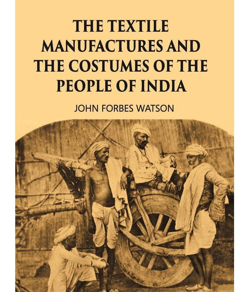THE TEXTILE MANUFACTURES AND THE COSTUMES OF THE PEOPLE OF INDIA THE TEXTILE MANUFACTURES AND THE COSTUMES OF THE PEOPLE OF INDIA