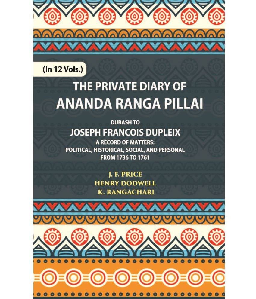The Private Diary Of Ananda Ranga Pillai Dubash To Joseph Francois Dupleix Governor Of Pondicherry Volume Vol. 1st The Private Diary Of Ananda Ranga Pillai Dubash To Joseph Francois Dupleix Governor Of Pondicherry Volume Vol. 1st