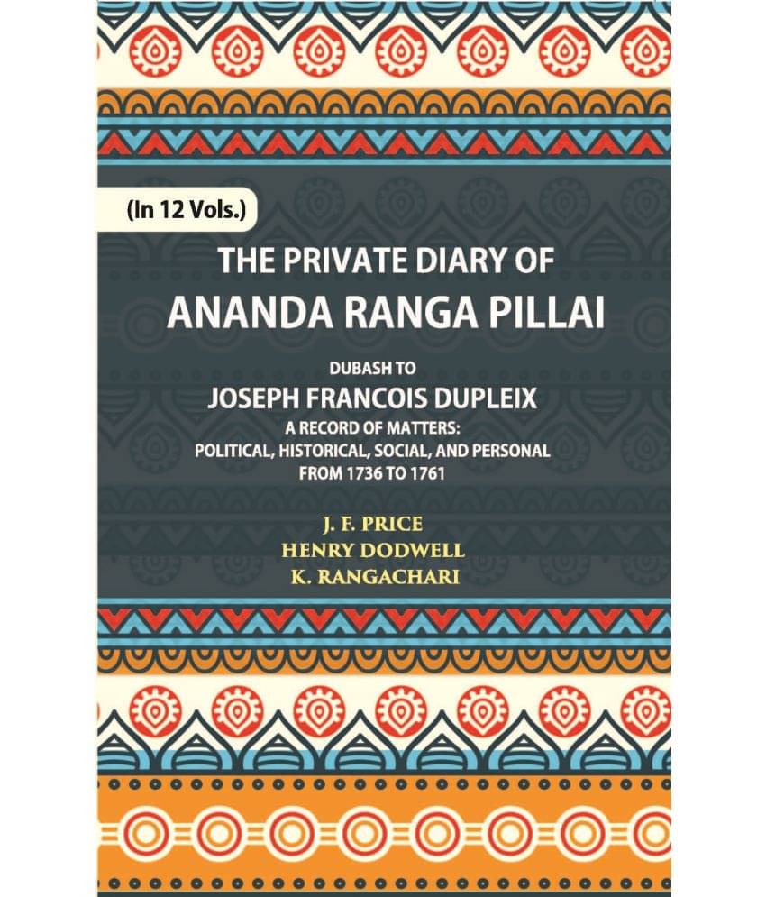 The Private Diary Of Ananda Ranga Pillai Dubash To Joseph Francois Dupleix Governor Of Pondicherry Volume Vol. 6th The Private Diary Of Ananda Ranga Pillai Dubash To Joseph Francois Dupleix Governor Of Pondicherry Volume Vol. 6th