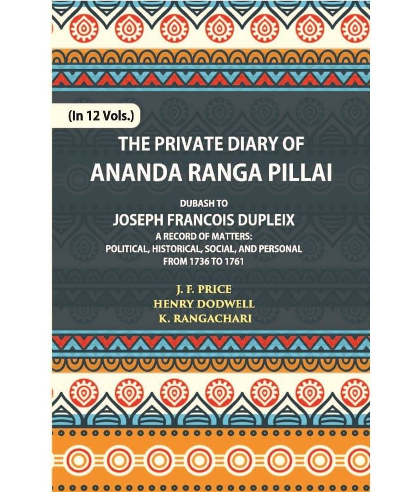 The Private Diary Of Ananda Ranga Pillai Dubash To Joseph Francois Dupleix Governor Of Pondicherry Volume Vol. 3rd The Private Diary Of Ananda Ranga Pillai Dubash To Joseph Francois Dupleix Governor Of Pondicherry Volume Vol. 3rd