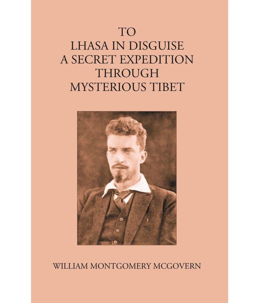 To Lhasa In Disguise:- A Secret Expedition Through Mysterious Tibet To Lhasa In Disguise:- A Secret Expedition Through Mysterious Tibet