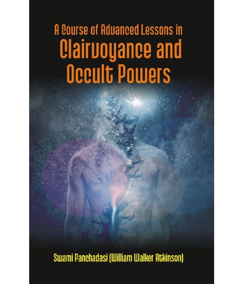 A Course of Advanced Lessons in Clairvoyance and Occult Powers A Course of Advanced Lessons in Clairvoyance and Occult Powers