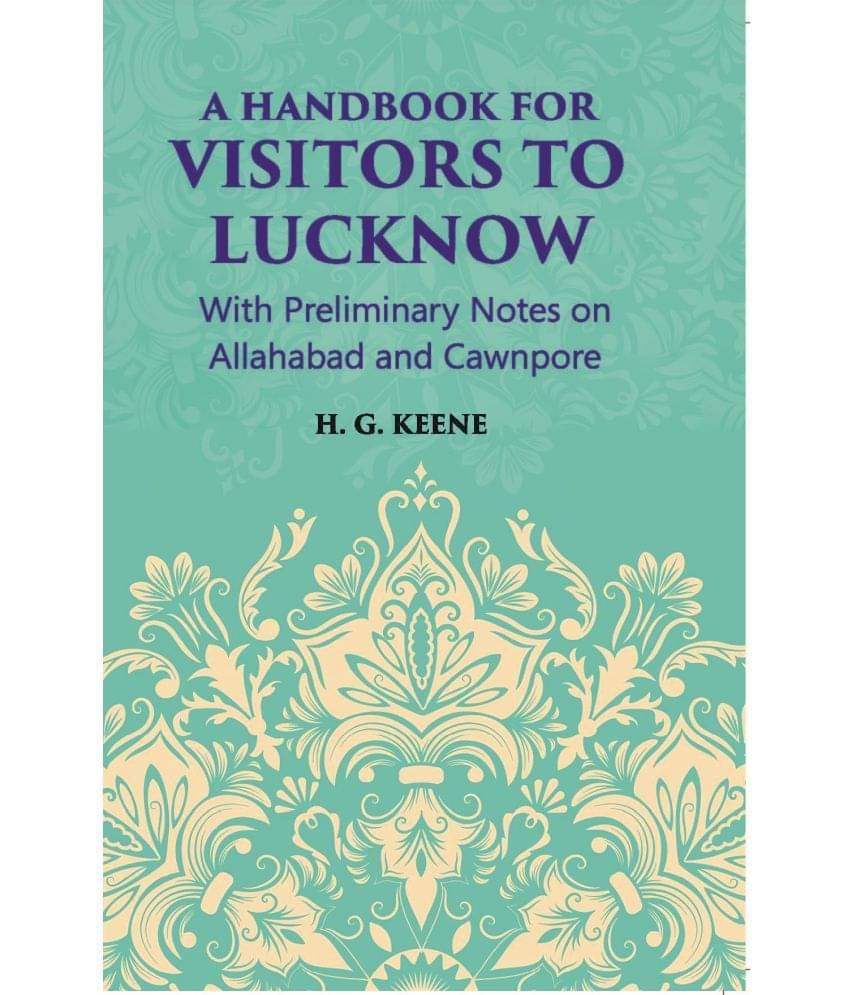 A Hand-Book For Visitors To Lucknow: With Preliminary Notes On Allahabad And Cawnpore A Hand-Book For Visitors To Lucknow: With Preliminary Notes On Allahabad And Cawnpore