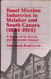 Basel Mission Industries in Malabar and South Canara (1834-1914): a Study of Its Social and Economic Impact Basel Mission Industries in Malabar and South Canara (1834-1914): a Study of Its Social and Economic Impact