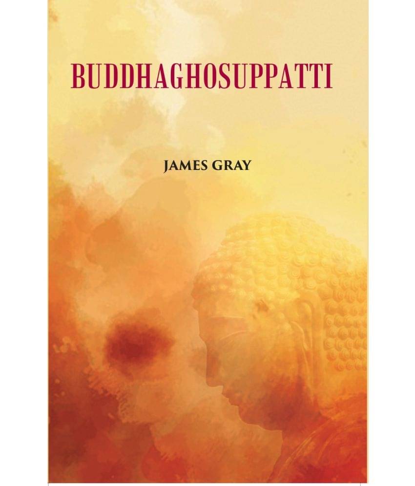 Buddha Ghosuppatti: Or, The Historical Romance of The Rise And Career of Buddhaghosa Buddha Ghosuppatti: Or, The Historical Romance of The Rise And Career of Buddhaghosa