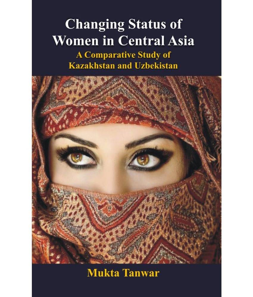 Changing Status of Women in Central Asia : a Comparative Study of Kazakhstan and Uzbekistan Changing Status of Women in Central Asia : a Comparative Study of Kazakhstan and Uzbekistan