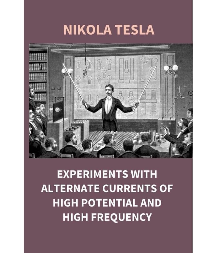 Experiments With Alternate Currents of High Potential and High Frequency Experiments With Alternate Currents of High Potential and High Frequency