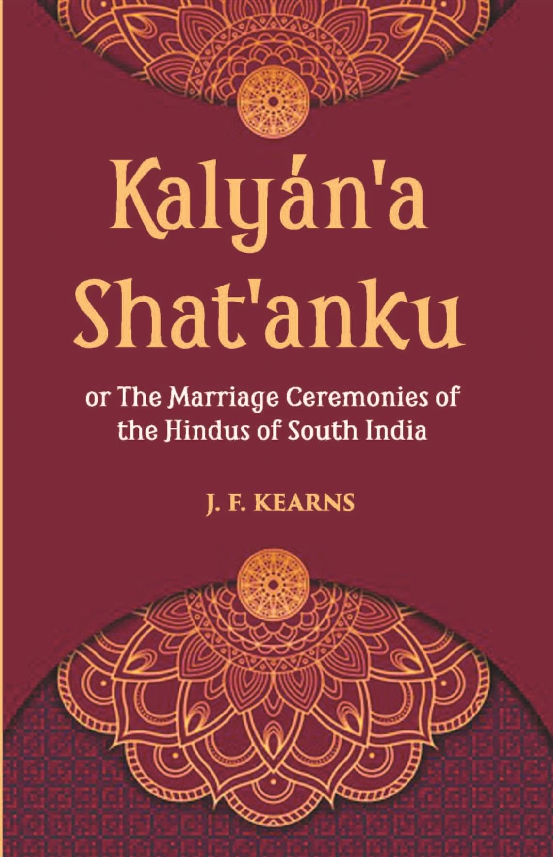 Kalyan'A Shat'Anku Or The Marriage Ceremonies Of The Hindus Of South India, Together With A Description Of Karumantharum Or The Funeral Ceremonies Kalyan'A Shat'Anku Or The Marriage Ceremonies Of The Hindus Of South India, Together With A Description Of Karumantharum Or The Funeral Ceremonies