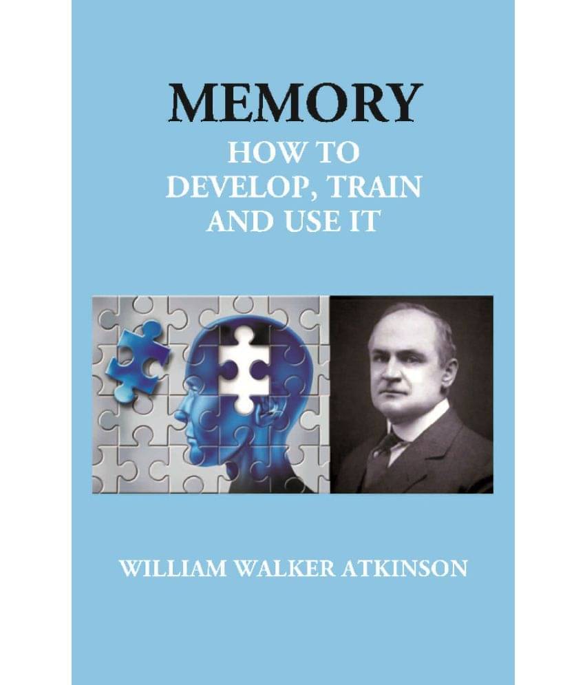 Memory: How to Develop, Train and Use It Memory: How to Develop, Train and Use It