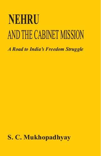 Nehru and the Cabinet Mission: a Road to India's Freedom Struggle Nehru and the Cabinet Mission: a Road to India's Freedom Struggle