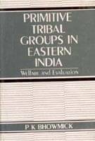 Primitive Tribal Groups in Eastern India: Welfare and Evaluation Primitive Tribal Groups in Eastern India: Welfare and Evaluation