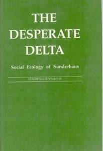 The Desperate Delta: Social Ecology of Sunderbans The Desperate Delta: Social Ecology of Sunderbans