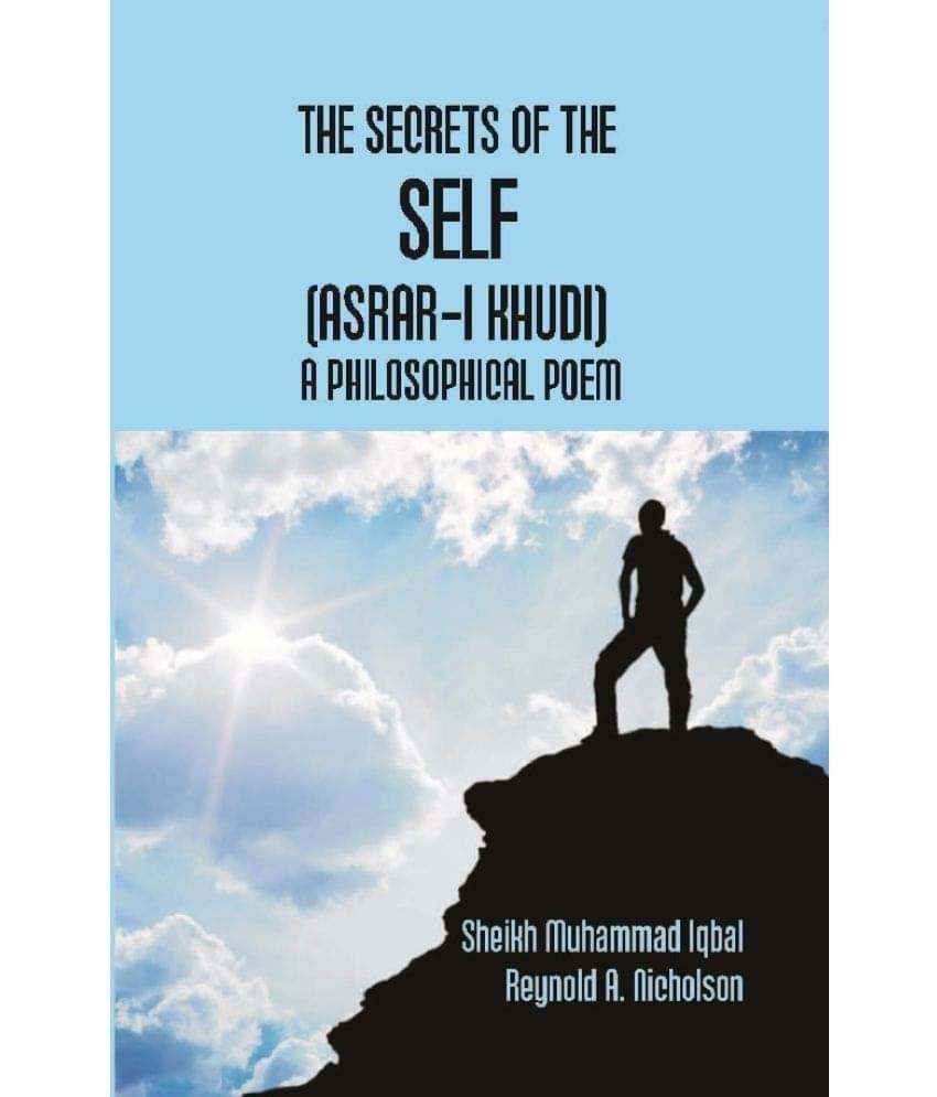 The Secrets of the Self (Asrar-I Khudi): a Philosophical Poem The Secrets of the Self (Asrar-I Khudi): a Philosophical Poem