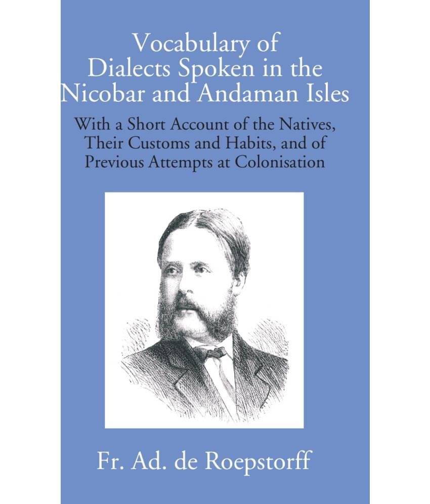 Vocabulary Of Dialects Spoken In The Nicobar And Andaman Isles: With A Short Account Of The Natives, Their Customs And Habits, And Of Previous Attempt Vocabulary Of Dialects Spoken In The Nicobar And Andaman Isles: With A Short Account Of The Natives, Their Customs And Habits, And Of Previous Attempt