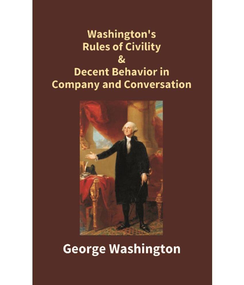 Washington's Rules of Civility & Decent Behavior in Company and Conversation Washington's Rules of Civility & Decent Behavior in Company and Conversation