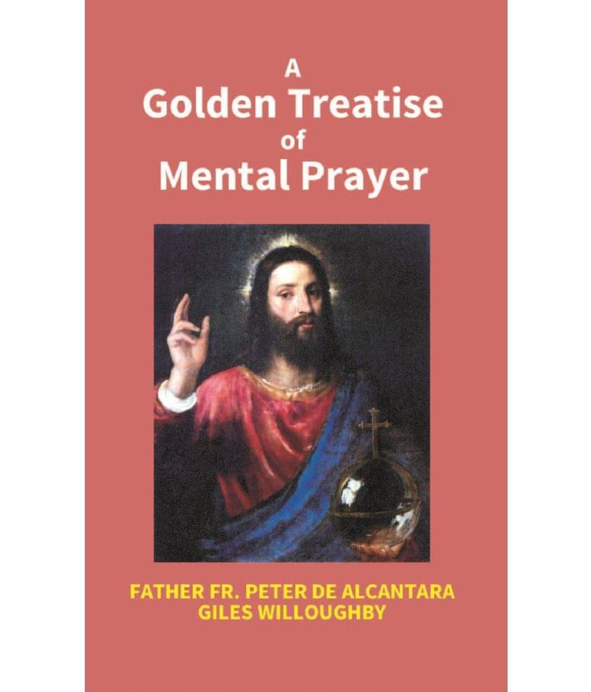 A Golden Treatise of Mental Prayer: With Divers Spiritual Rules and Directions, No Less Profitable, Than Necessary, For All Sorts of People     			A Golden Treatise of Mental Prayer: With Divers Spiritual Rules and Directions, No Less Profitable, Than Necessary, For All Sorts of People