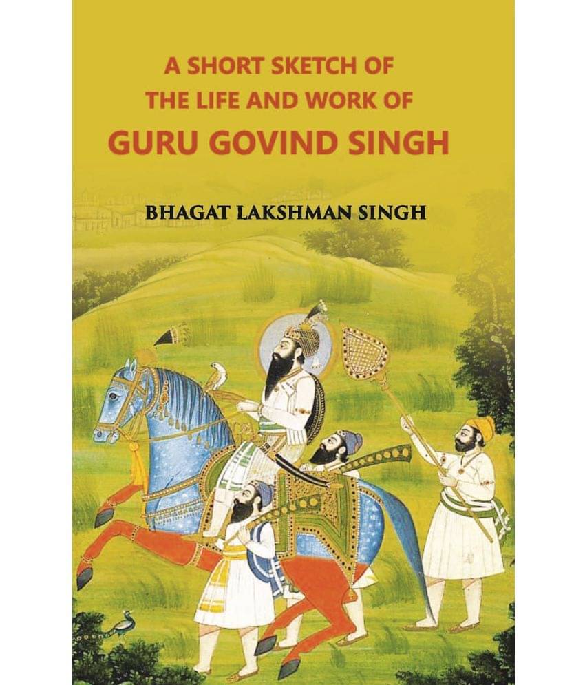 A Short Sketch Of The Life And Work Of Guru Gobind Singh The 10Th And Last Guru Of The Sikhs A Short Sketch Of The Life And Work Of Guru Gobind Singh The 10Th And Last Guru Of The Sikhs